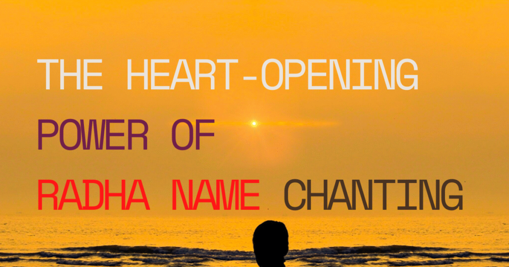 The Heart-Opening Power of Radha Name Chanting: How to Cultivate Divine Love in Daily Life